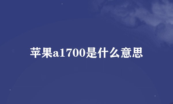 苹果a1700是什么意思