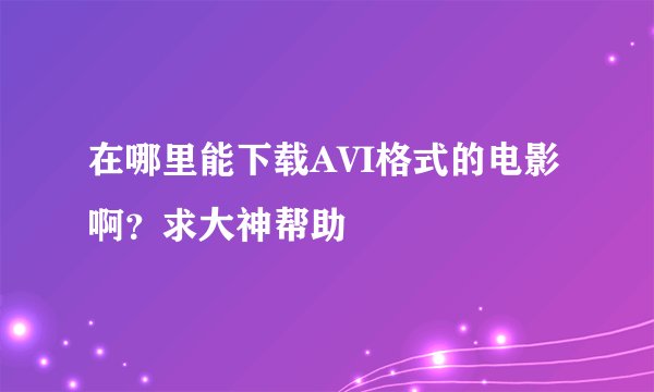 在哪里能下载AVI格式的电影啊？求大神帮助