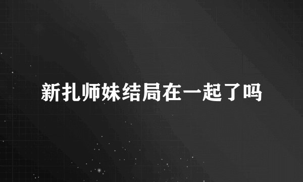 新扎师妹结局在一起了吗
