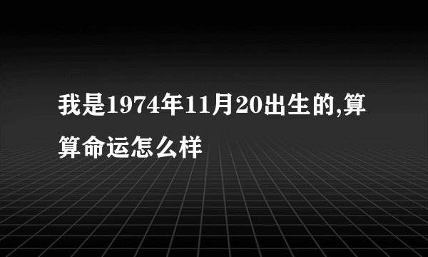 我是1974年11月20出生的,算算命运怎么样