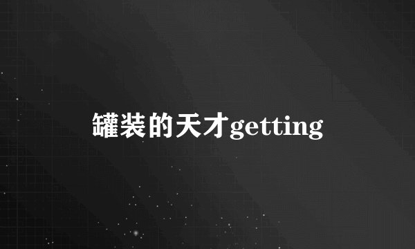 罐装的天才getting