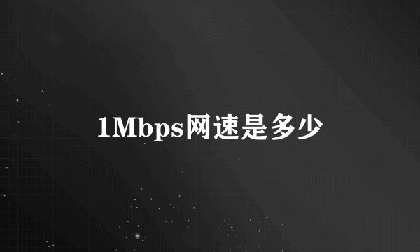 1Mbps网速是多少