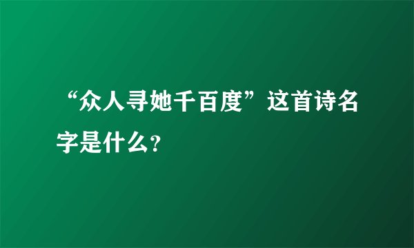 “众人寻她千百度”这首诗名字是什么？