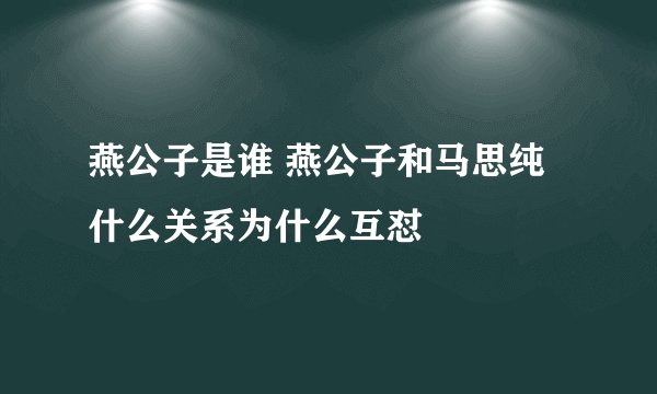 燕公子是谁 燕公子和马思纯什么关系为什么互怼