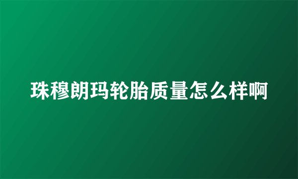 珠穆朗玛轮胎质量怎么样啊