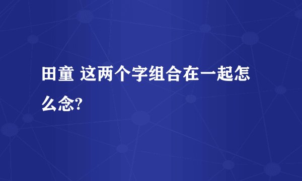 田童 这两个字组合在一起怎么念?