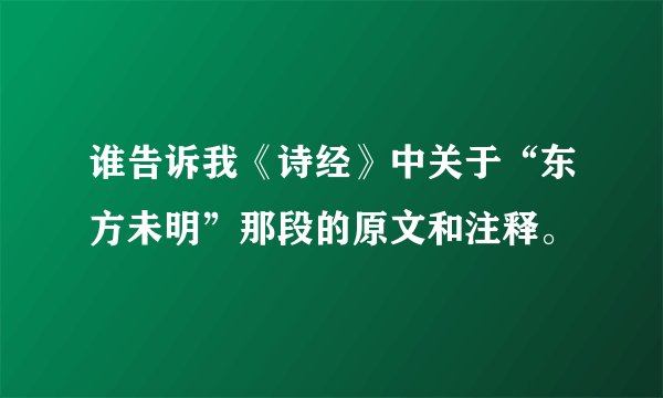 谁告诉我《诗经》中关于“东方未明”那段的原文和注释。