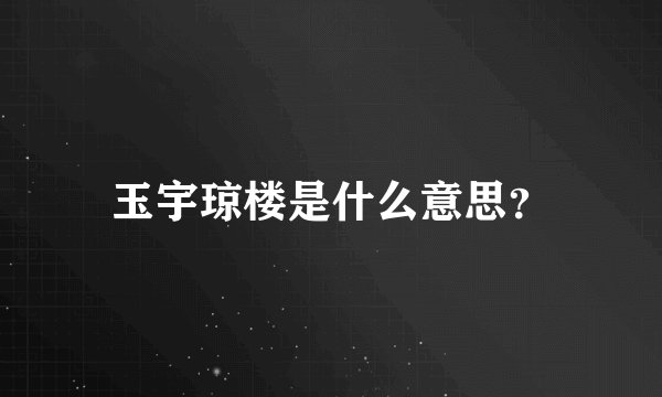 玉宇琼楼是什么意思？