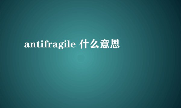 antifragile 什么意思