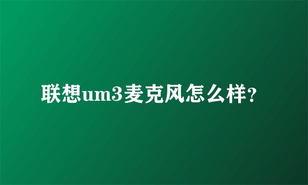 联想um3麦克风怎么样？