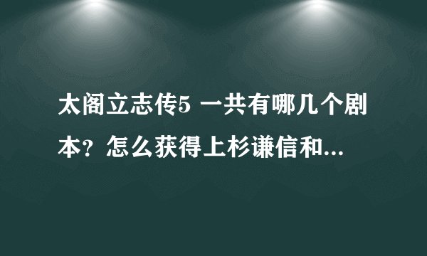 太阁立志传5 一共有哪几个剧本？怎么获得上杉谦信和武田信玄卡