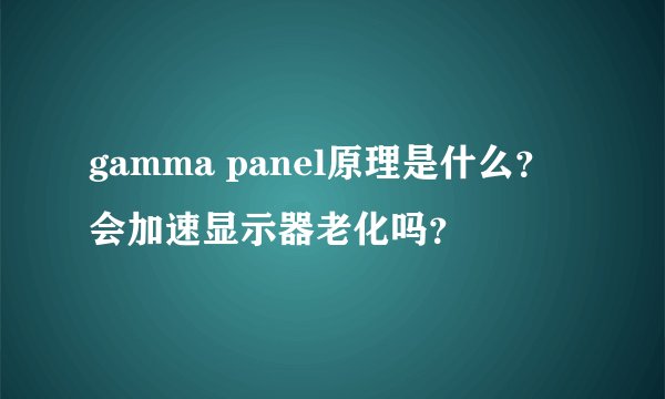 gamma panel原理是什么？会加速显示器老化吗？
