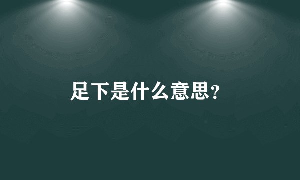 足下是什么意思？