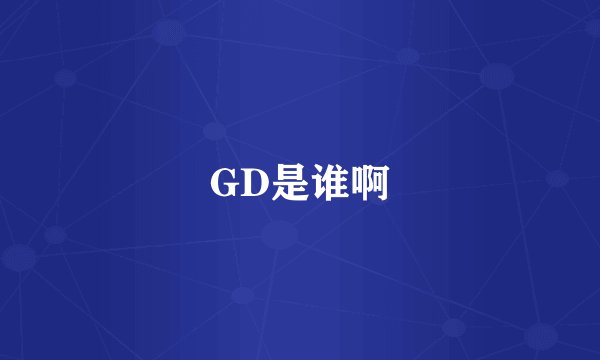 GD是谁啊