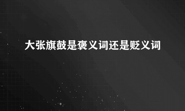 大张旗鼓是褒义词还是贬义词