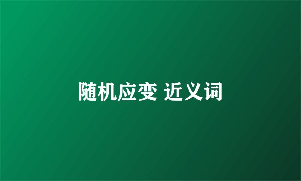 随机应变 近义词