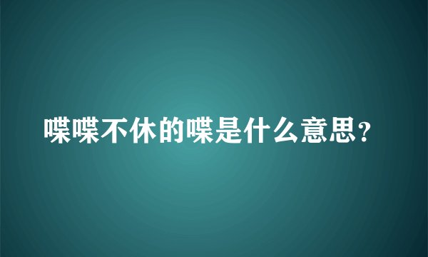 喋喋不休的喋是什么意思？