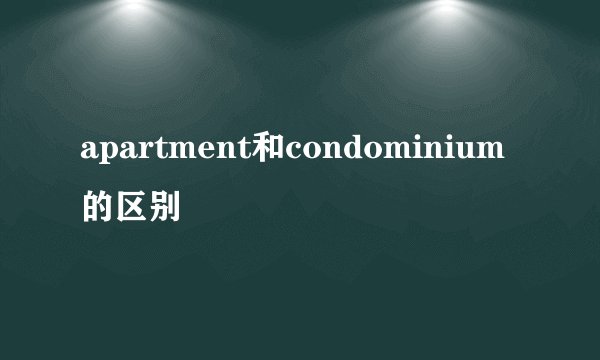 apartment和condominium的区别