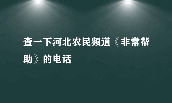 查一下河北农民频道《非常帮助》的电话