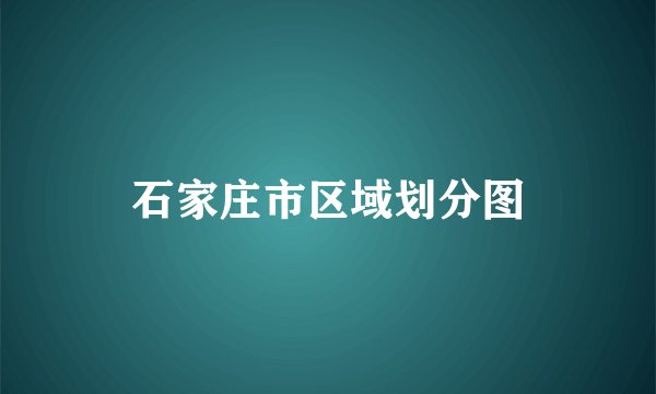石家庄市区域划分图