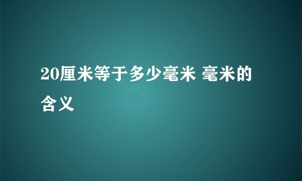 20厘米等于多少毫米 毫米的含义
