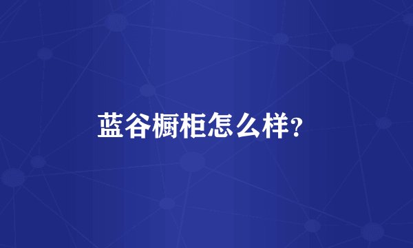 蓝谷橱柜怎么样？