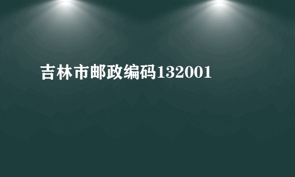 吉林市邮政编码132001