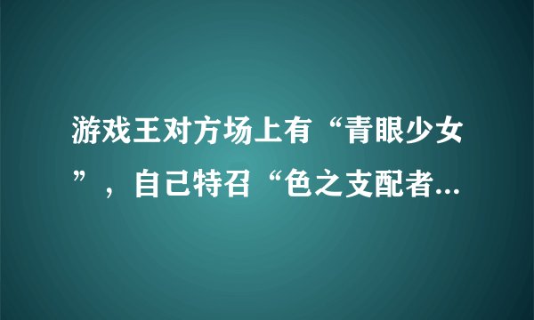 游戏王对方场上有“青眼少女”，自己特召“色之支配者”然后发到“支配者”的效果，对面少女能召白龙么？
