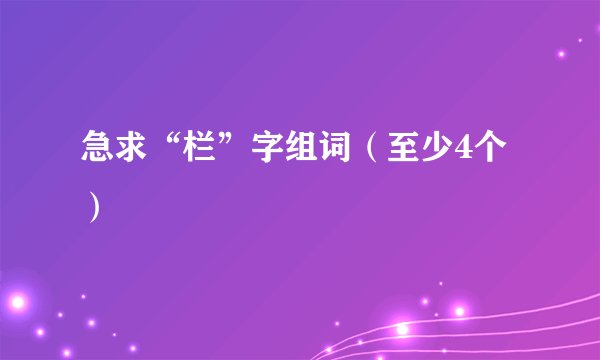 急求“栏”字组词（至少4个）