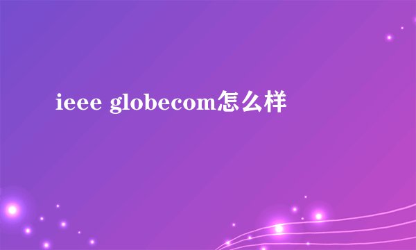 ieee globecom怎么样