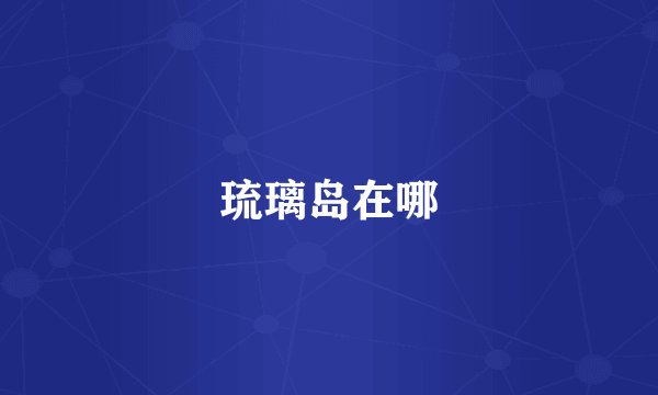 琉璃岛在哪