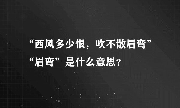 “西风多少恨，吹不散眉弯”“眉弯”是什么意思？