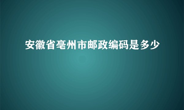 安徽省亳州市邮政编码是多少