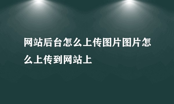 网站后台怎么上传图片图片怎么上传到网站上