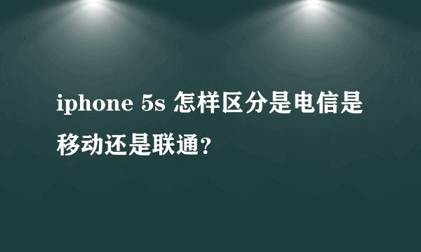 iphone 5s 怎样区分是电信是移动还是联通？