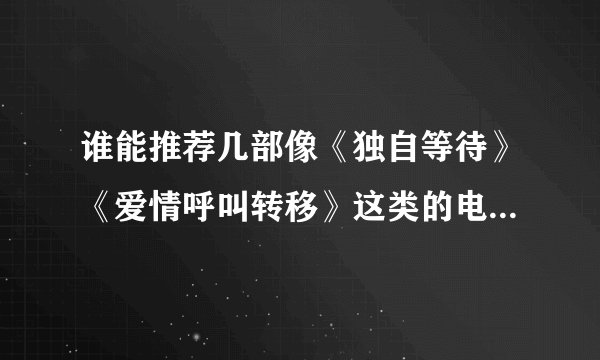 谁能推荐几部像《独自等待》《爱情呼叫转移》这类的电影？？？