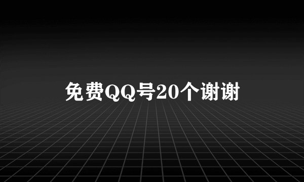 免费QQ号20个谢谢
