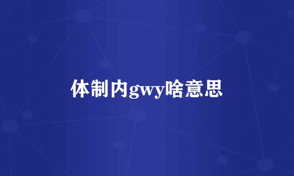 体制内gwy啥意思