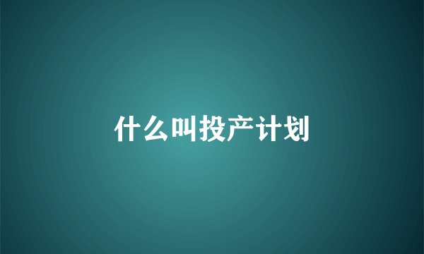 什么叫投产计划