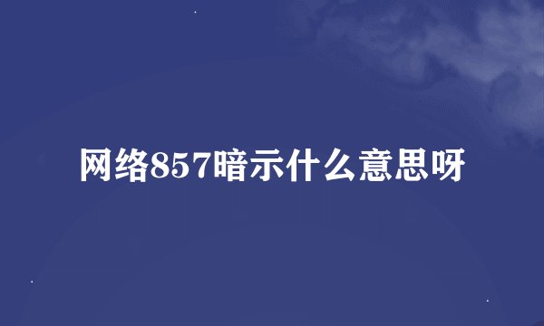 网络857暗示什么意思呀