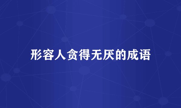 形容人贪得无厌的成语