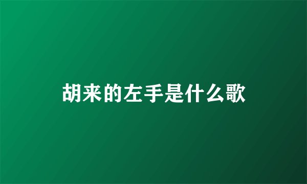 胡来的左手是什么歌