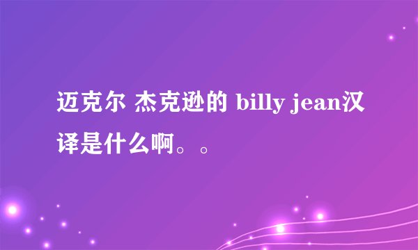 迈克尔 杰克逊的 billy jean汉译是什么啊。。