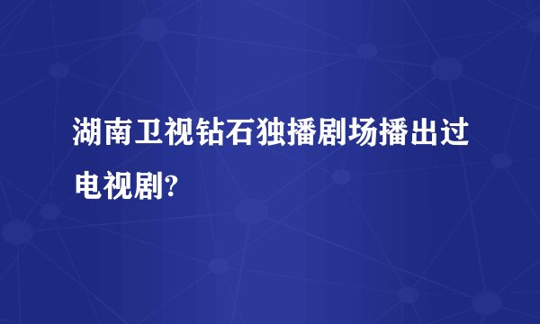 湖南卫视钻石独播剧场播出过电视剧?