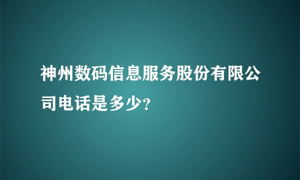 神州数码信息服务股份有限公司电话是多少？
