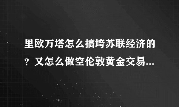 里欧万塔怎么搞垮苏联经济的？又怎么做空伦敦黄金交易市场2000吨黄金？如何引起苏联通货膨胀的？