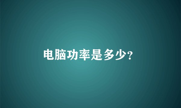 电脑功率是多少？