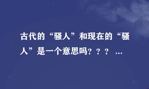 古代的“骚人”和现在的“骚人”是一个意思吗？？？ 古代的“贱人”和现在的呢？？？？？？？？？？？