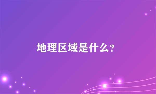 地理区域是什么？