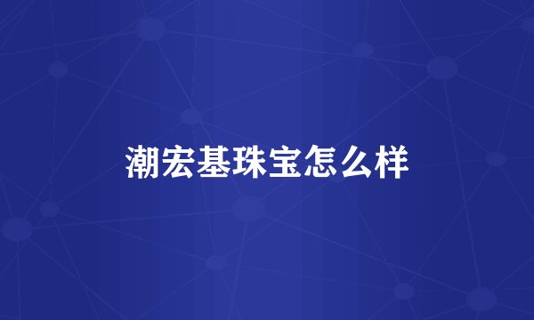 潮宏基珠宝怎么样